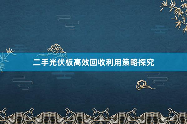 二手光伏板高效回收利用策略探究