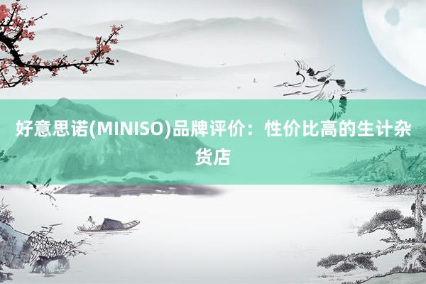 好意思诺(MINISO)品牌评价：性价比高的生计杂货店